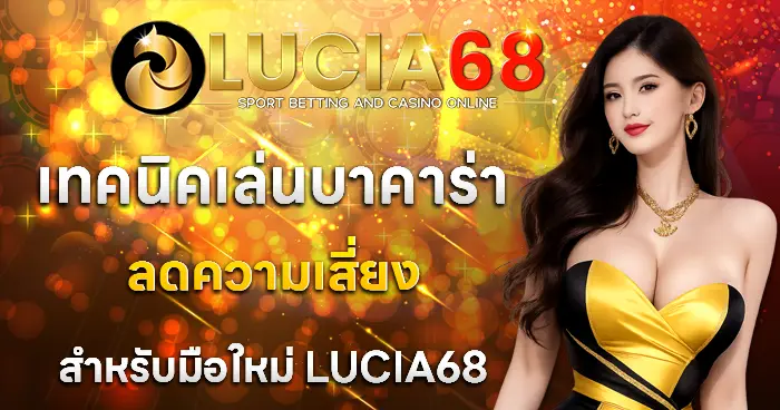เทคนิคเล่นบาคาร่าลดความเสี่ยงสำหรับมือใหม่ใน LUCIA68