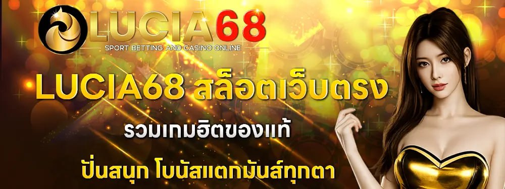 LUCIA68 เว็บสล็อตแตกง่าย โบนัสจัดเต็ม ฝากถอนออโต้ เล่นสนุกลุ้นกำไรทุกวัน